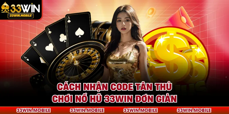 Cách nhận code tân thủ chơi nổ hũ 33WIN đơn giản